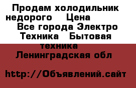 Продам холодильник недорого. › Цена ­ 15 000 - Все города Электро-Техника » Бытовая техника   . Ленинградская обл.